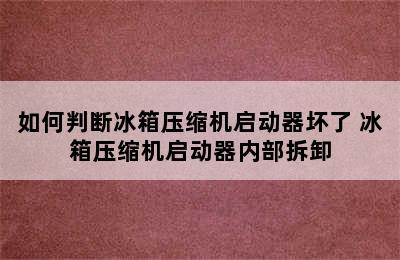 如何判断冰箱压缩机启动器坏了 冰箱压缩机启动器内部拆卸